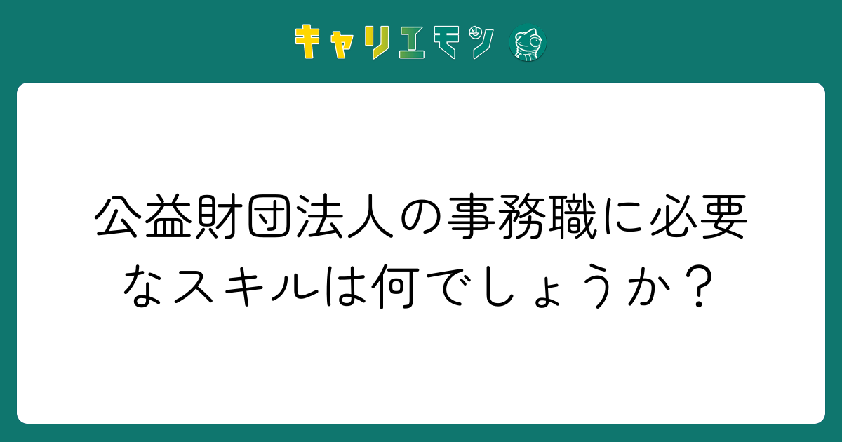 公益財団法人の事務職に必要なスキルは何でしょうか？