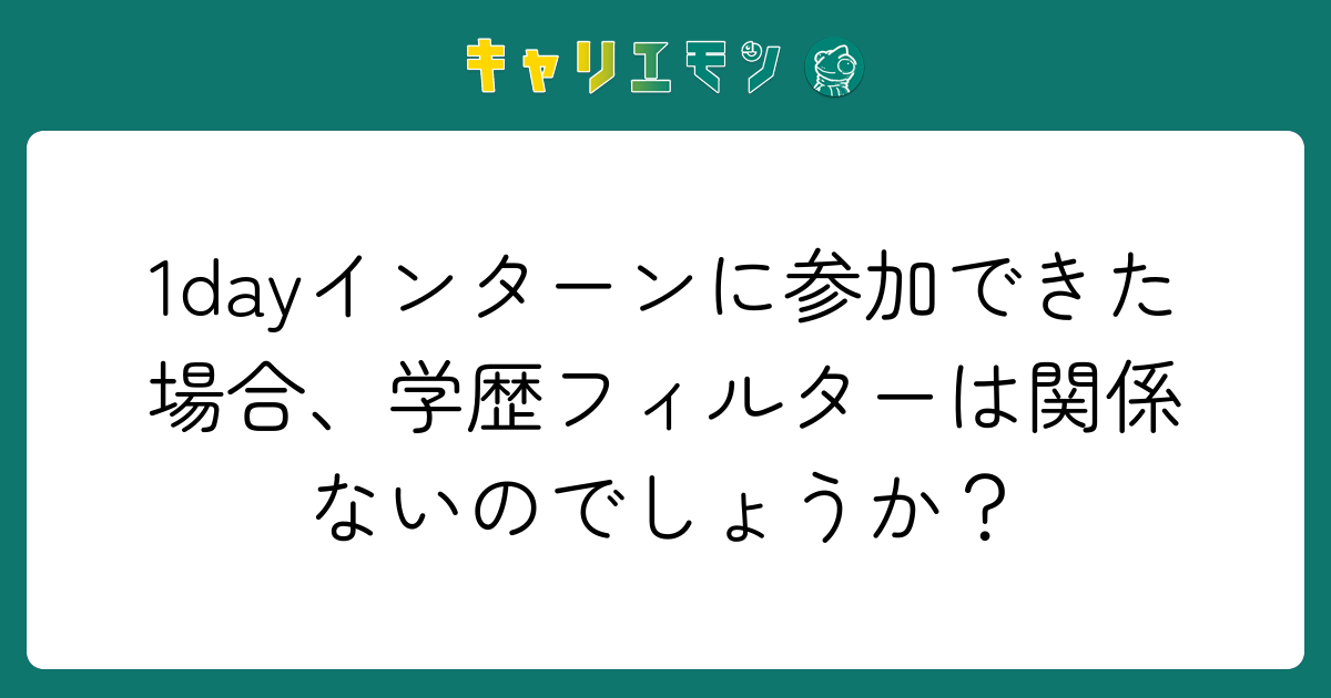1dayインターンに参加できた場合、学歴フィルターは関係ないのでしょうか？
