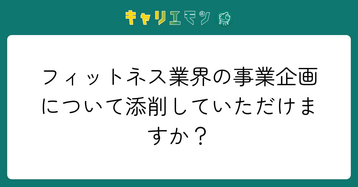 フィットネス業界の事業企画について添削していただけますか？