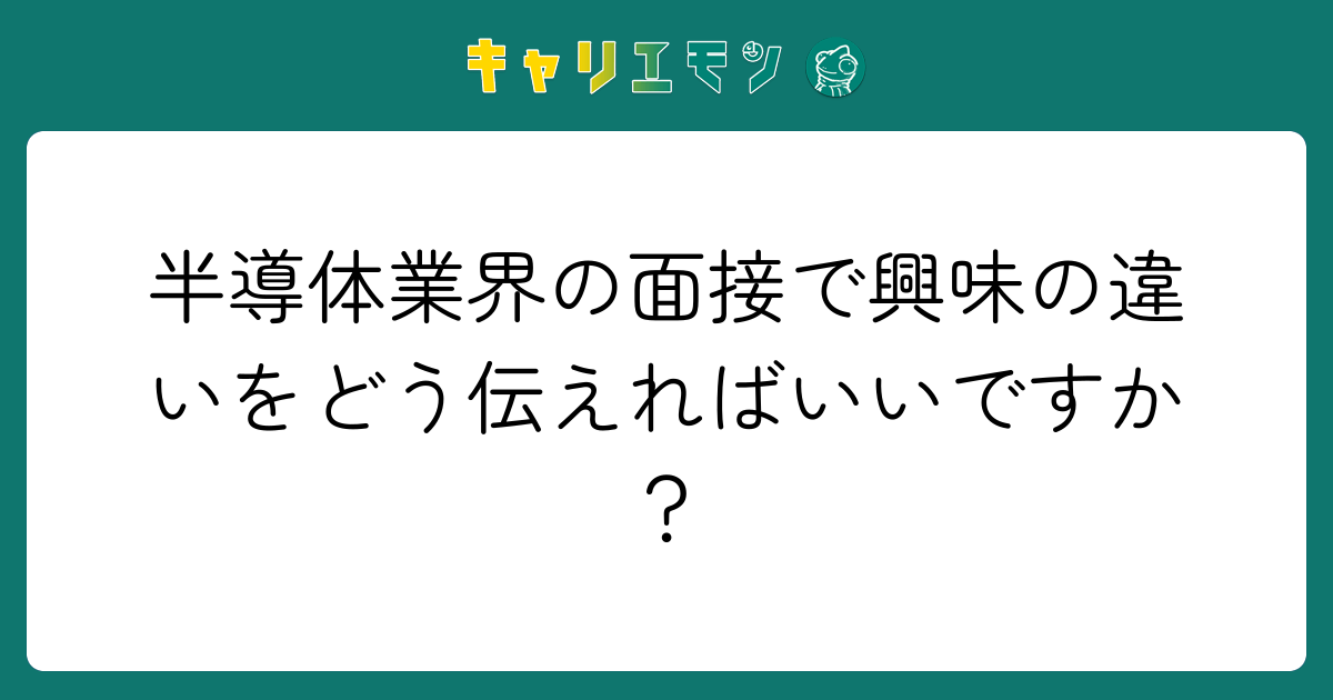 半導体業界の面接で興味の違いをどう伝えればいいですか？