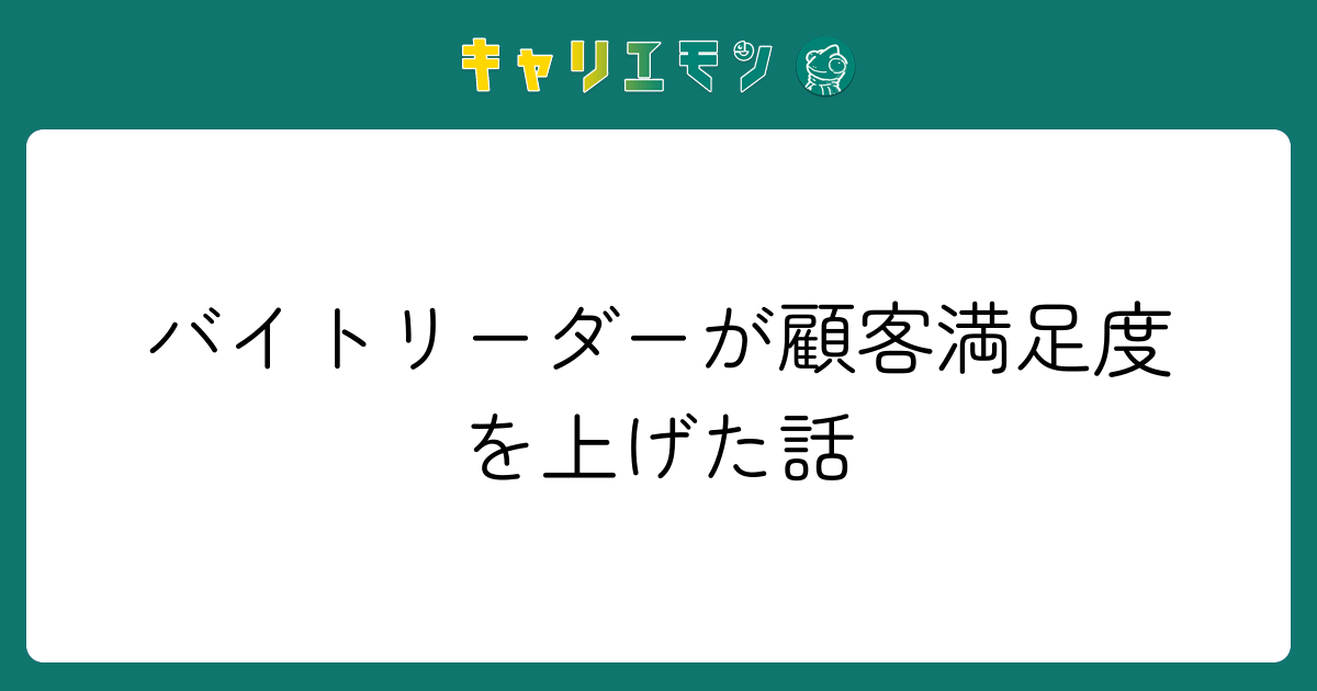 バイトリーダーが顧客満足度を上げた話