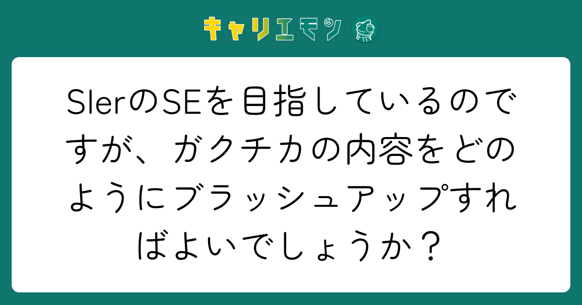SIerのSEを目指しているのですが、ガクチカの内容をどのようにブラッシュアップすればよいでしょうか？