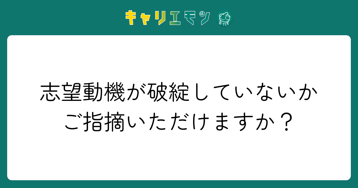 志望動機が破綻していないかご指摘いただけますか？