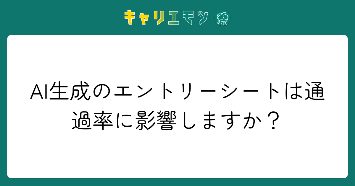 AI生成のエントリーシートは通過率に影響しますか？