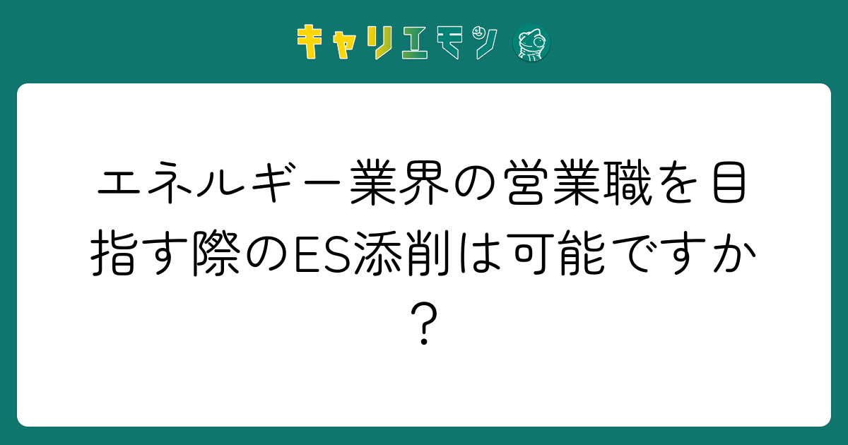 エネルギー業界の営業職を目指す際のES添削は可能ですか？