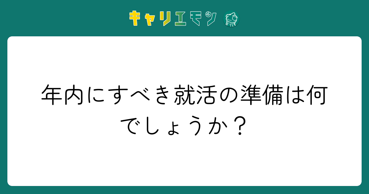 年内にすべき就活の準備は何でしょうか？