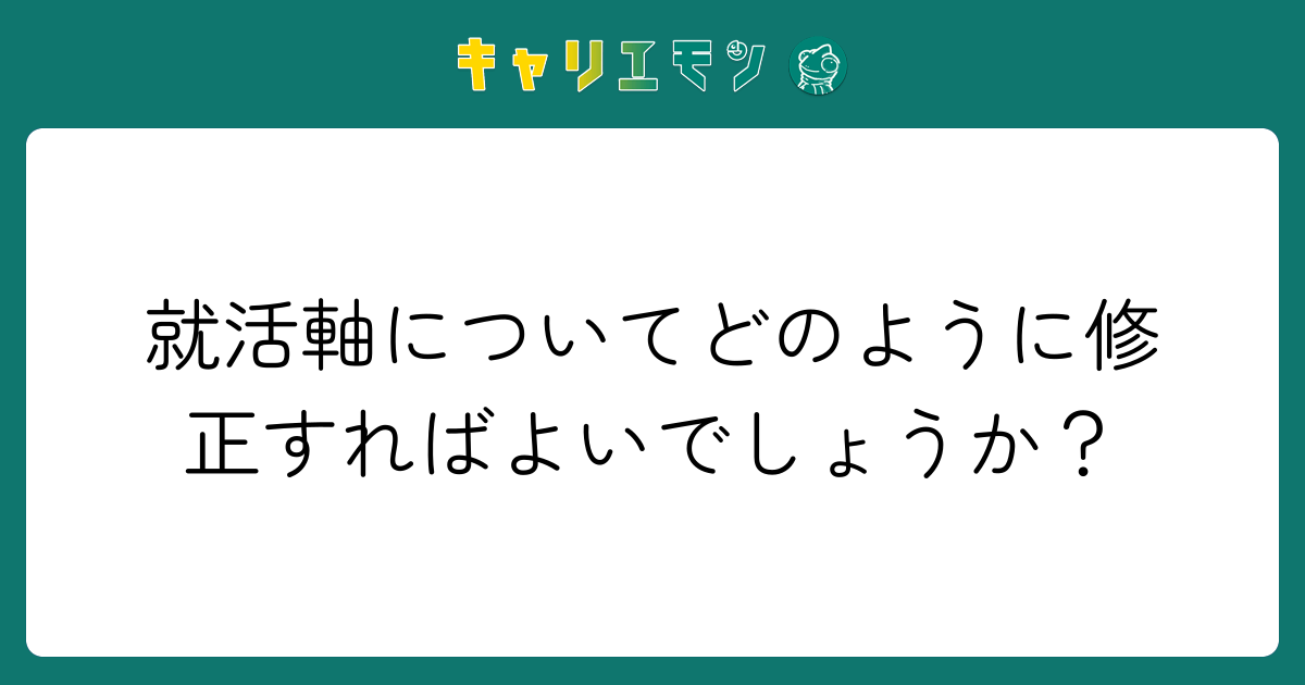 就活軸についてどのように修正すればよいでしょうか？