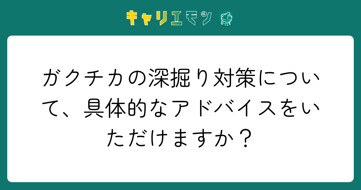 ガクチカの深掘り対策について、具体的なアドバイスをいただけますか？