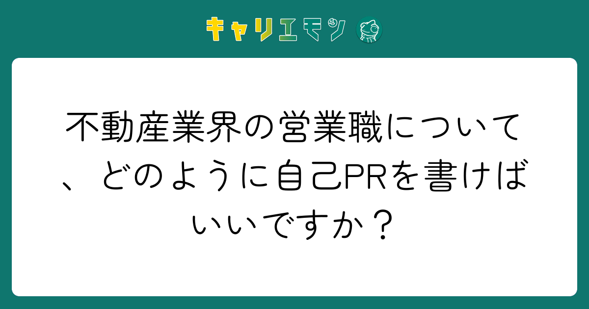 不動産業界の営業職について、どのように自己PRを書けばいいですか？