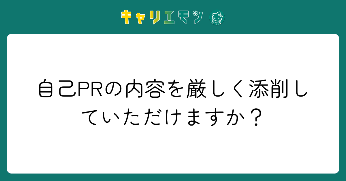 自己PRの内容を厳しく添削していただけますか？