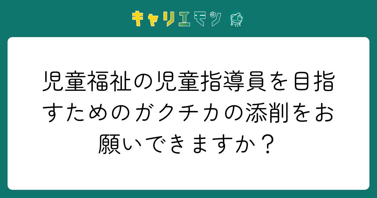 児童福祉の児童指導員を目指すためのガクチカの添削をお願いできますか？