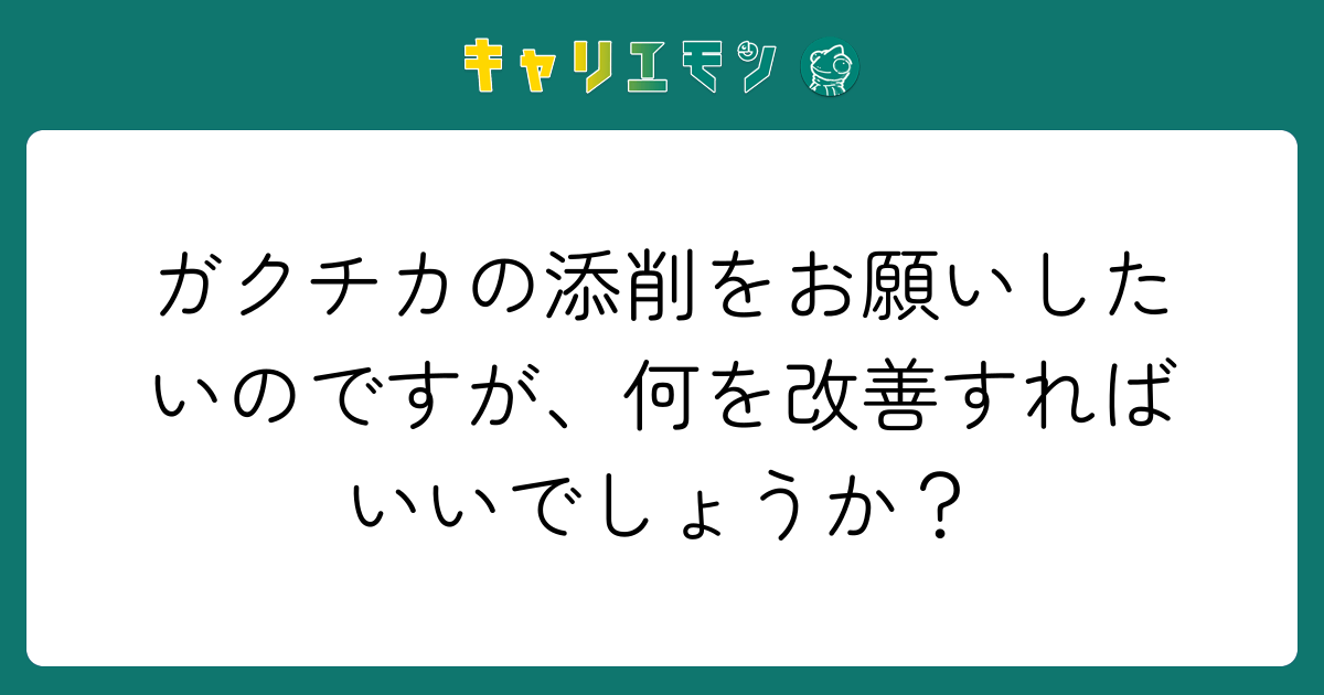 ガクチカの添削をお願いしたいのですが、何を改善すればいいでしょうか？