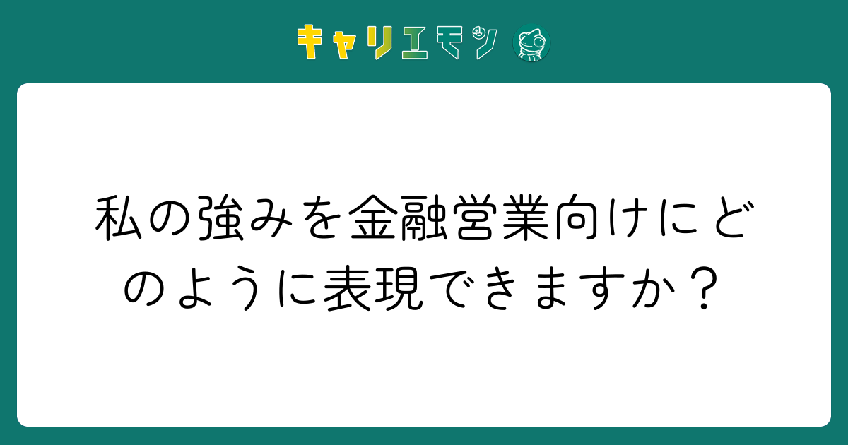 私の強みを金融営業向けにどのように表現できますか？