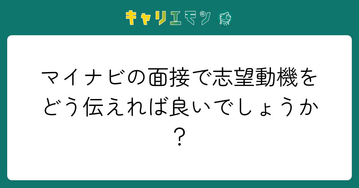 マイナビの面接で志望動機をどう伝えれば良いでしょうか？