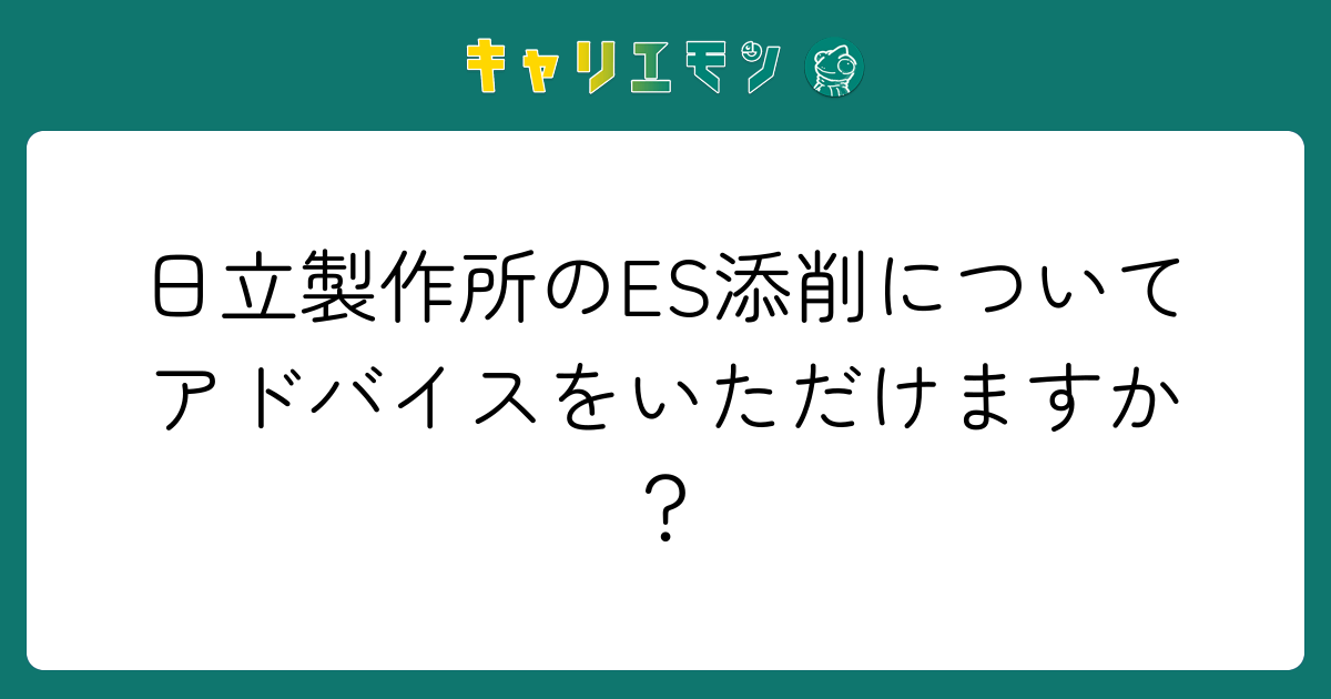 日立製作所のES添削についてアドバイスをいただけますか？