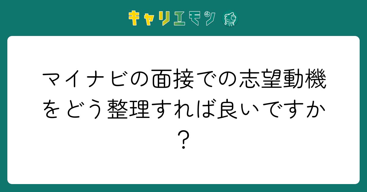 マイナビの面接での志望動機をどう整理すれば良いですか？