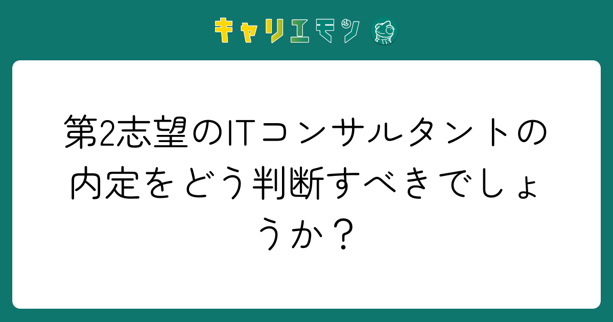 第2志望のITコンサルタントの内定をどう判断すべきでしょうか？