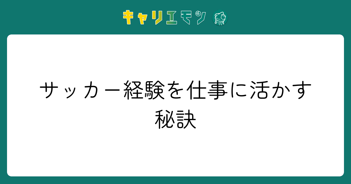 サッカー経験を仕事に活かす秘訣