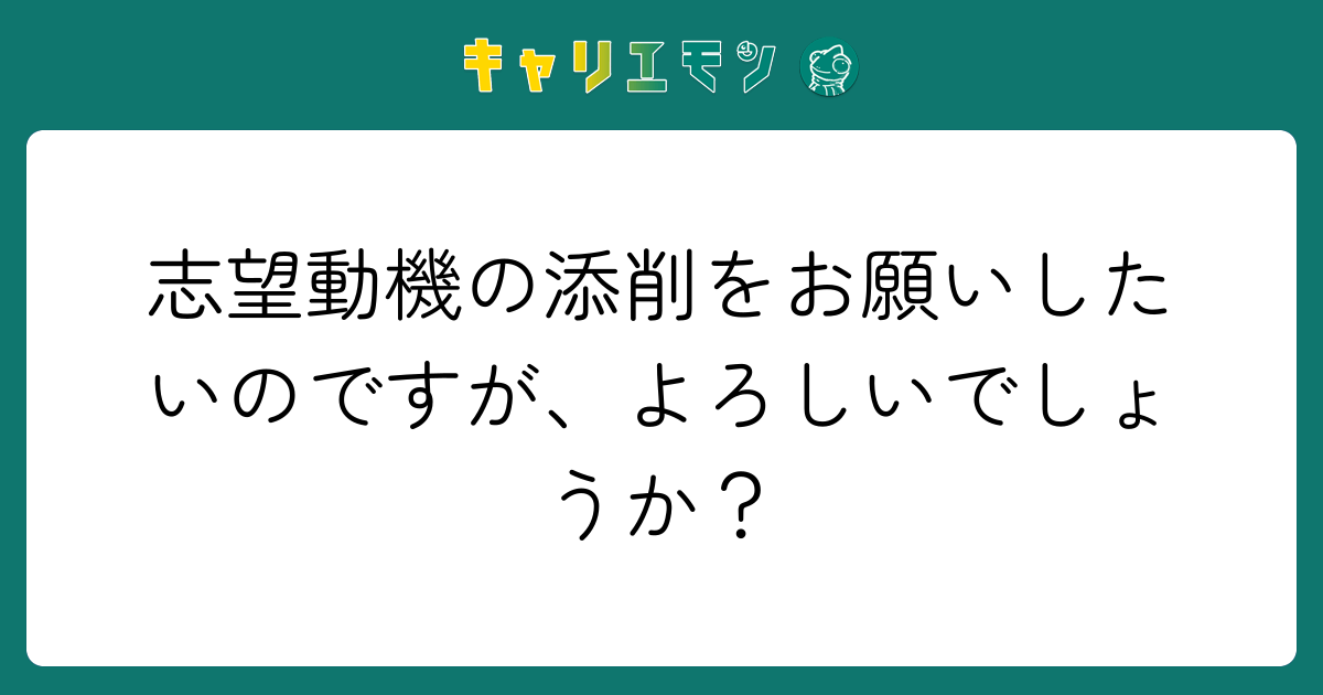 志望動機の添削をお願いしたいのですが、よろしいでしょうか？