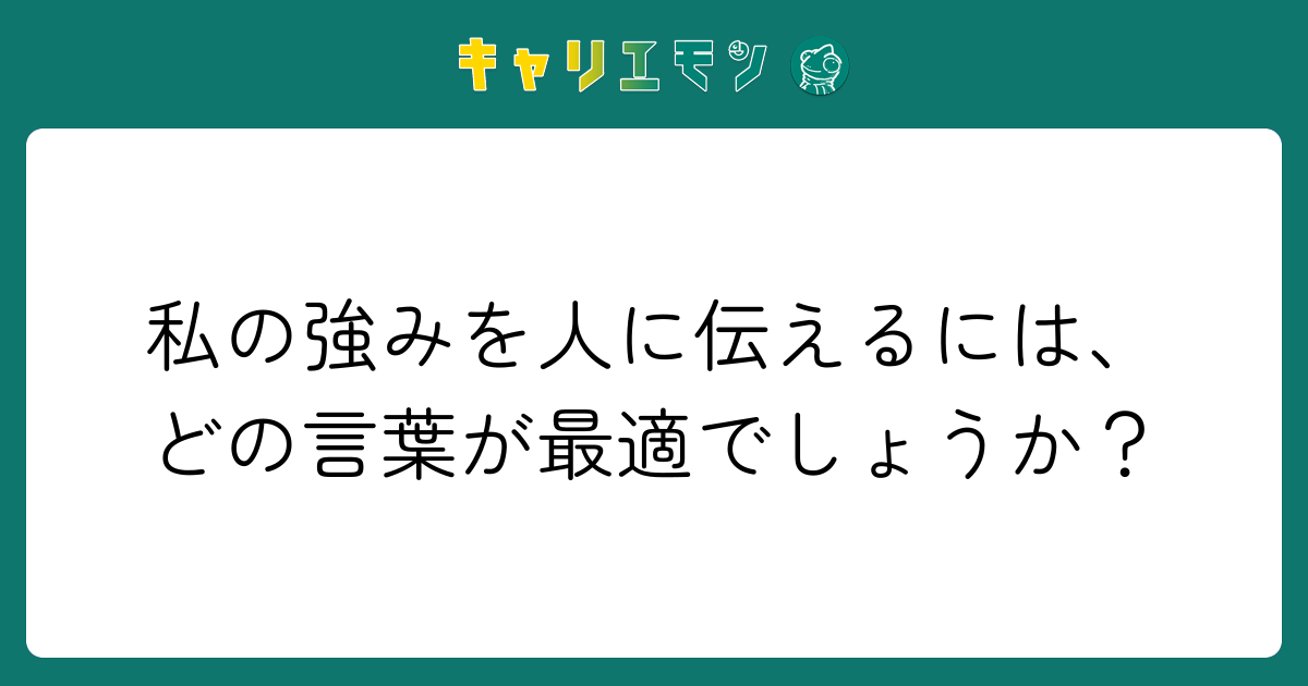 私の強みを人に伝えるには、どの言葉が最適でしょうか？