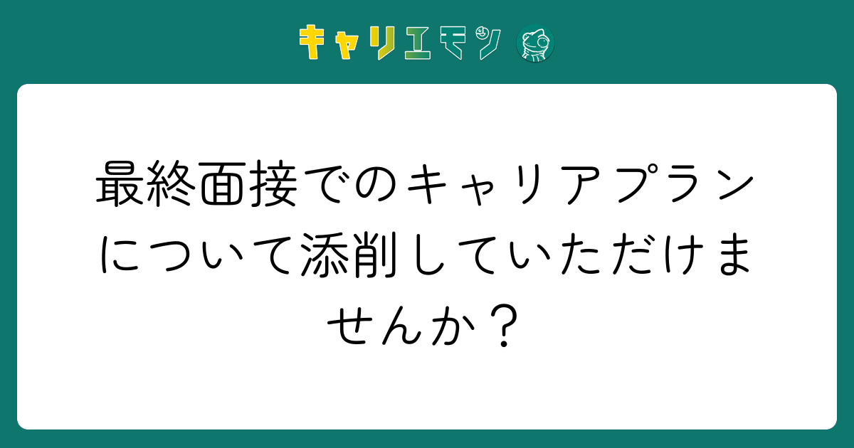 最終面接でのキャリアプランについて添削していただけませんか？