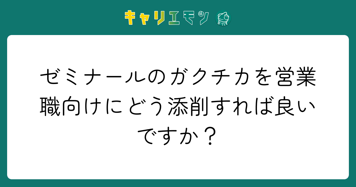 ゼミナールのガクチカを営業職向けにどう添削すれば良いですか？