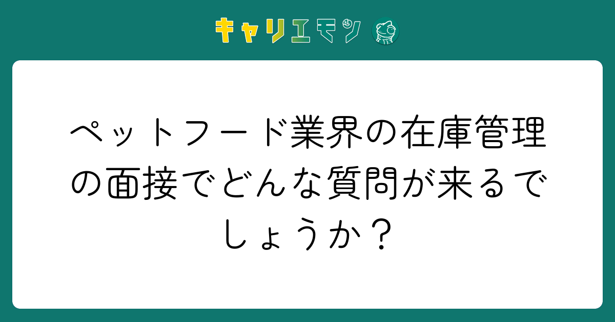 ペットフード業界の在庫管理の面接でどんな質問が来るでしょうか？