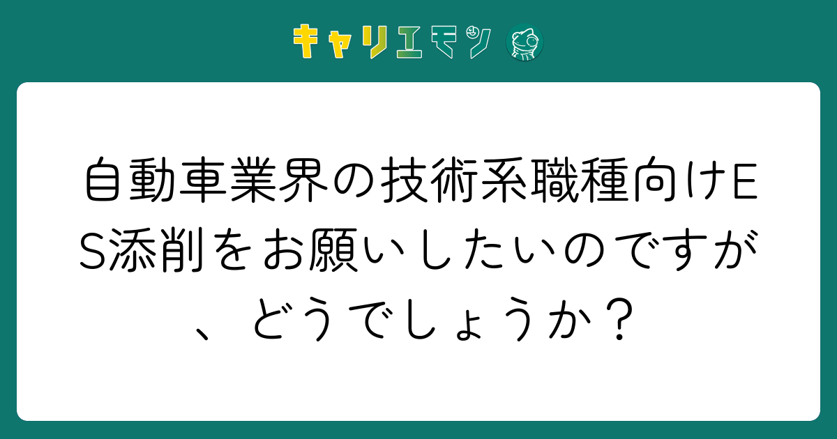 自動車業界の技術系職種向けES添削をお願いしたいのですが、どうでしょうか？