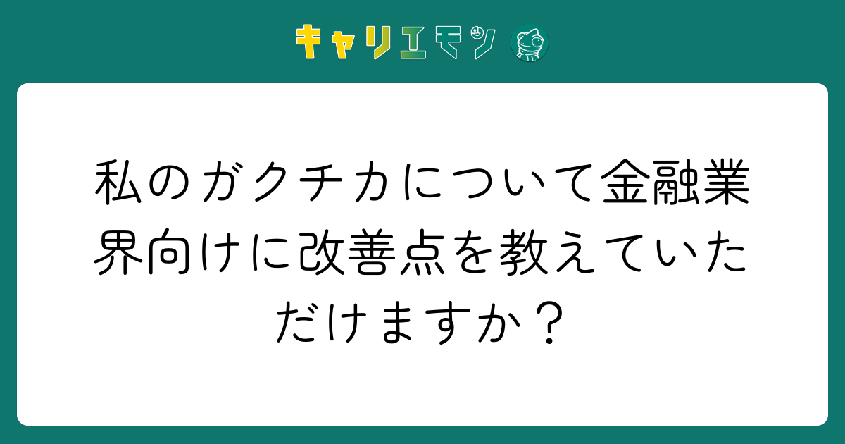 私のガクチカについて金融業界向けに改善点を教えていただけますか？