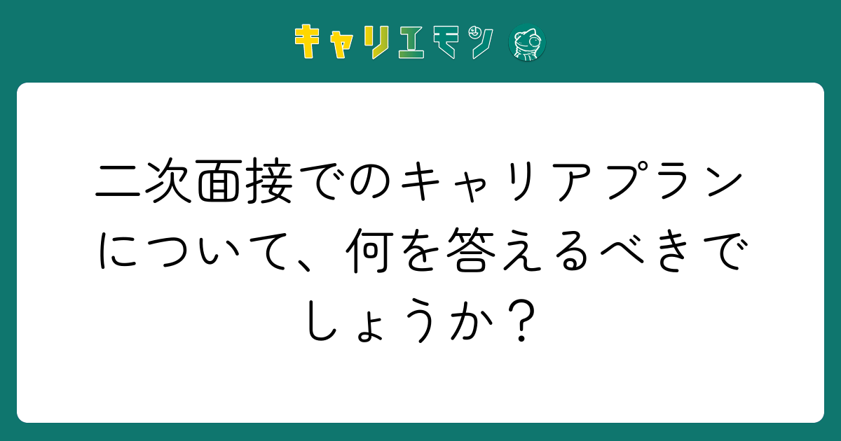 二次面接でのキャリアプランについて、何を答えるべきでしょうか？