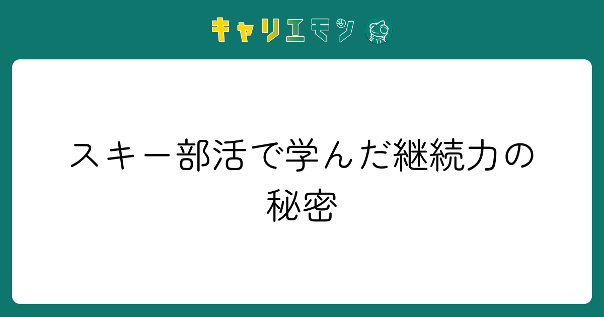 スキー部活で学んだ継続力の秘密