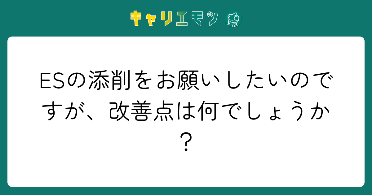 ESの添削をお願いしたいのですが、改善点は何でしょうか？