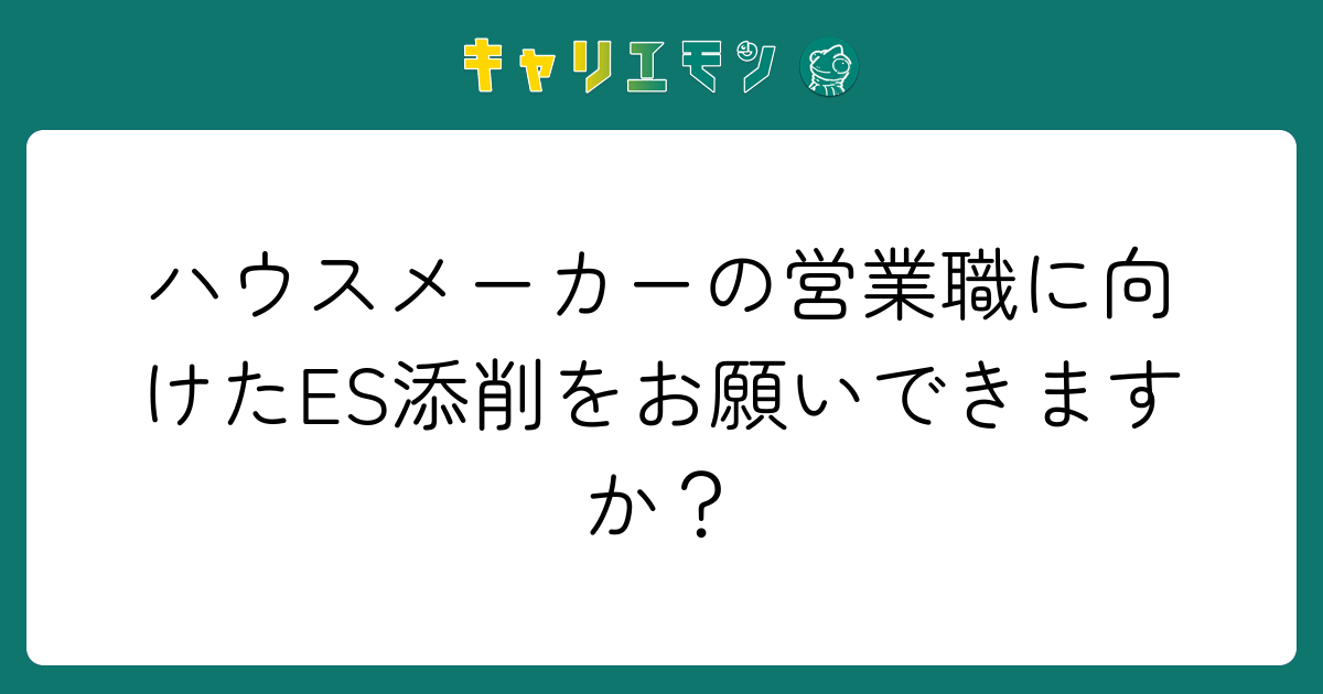 ハウスメーカーの営業職に向けたES添削をお願いできますか？