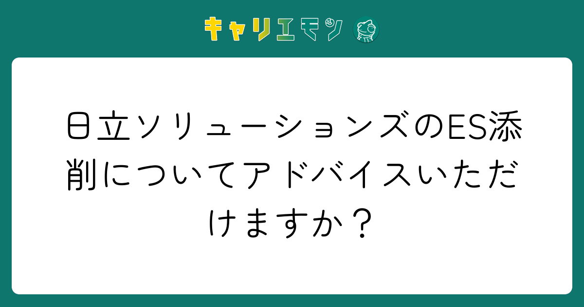 日立ソリューションズのES添削についてアドバイスいただけますか？