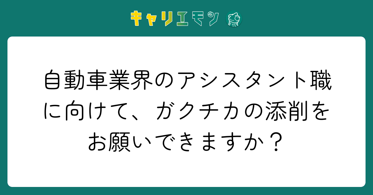 自動車業界のアシスタント職に向けて、ガクチカの添削をお願いできますか？