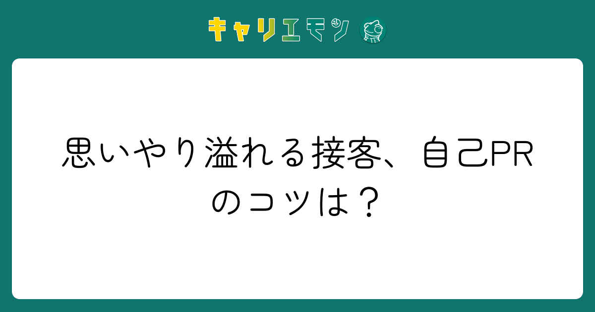 思いやり溢れる接客、自己PRのコツは？