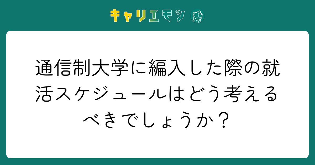通信制大学に編入した際の就活スケジュールはどう考えるべきでしょうか？