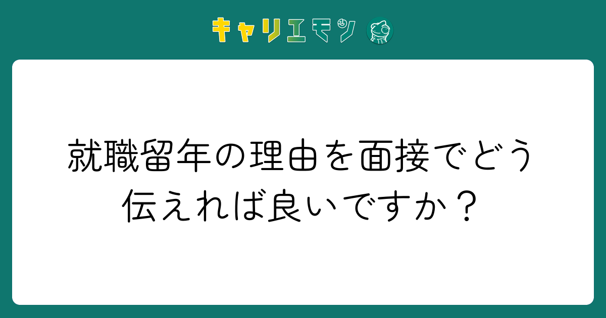 就職留年の理由を面接でどう伝えれば良いですか？