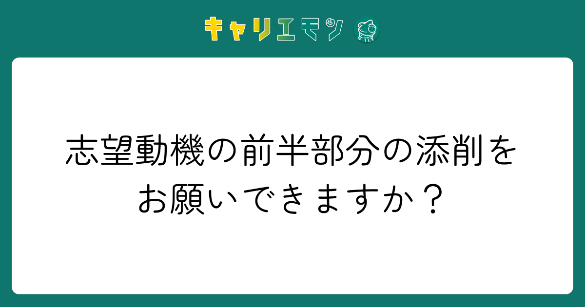 志望動機の前半部分の添削をお願いできますか？