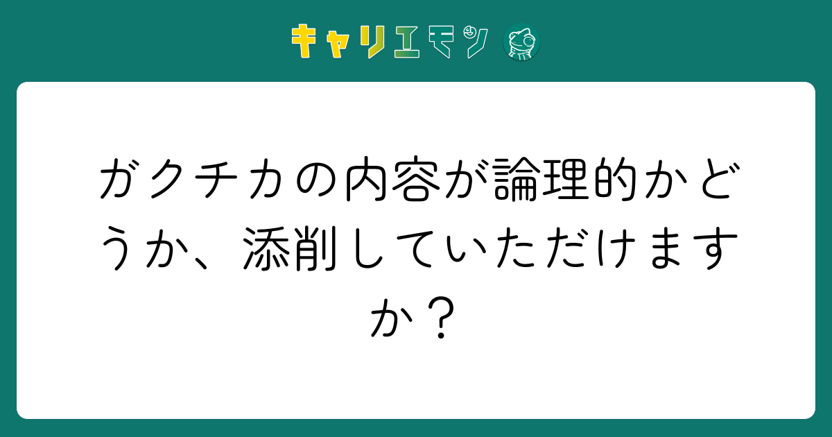 ガクチカの内容が論理的かどうか、添削していただけますか？