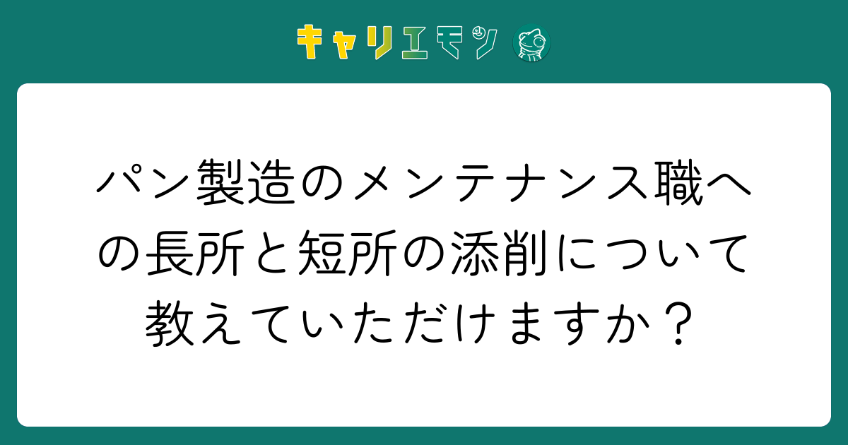 パン製造のメンテナンス職への長所と短所の添削について教えていただけますか？