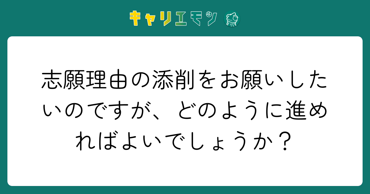 志願理由の添削をお願いしたいのですが、どのように進めればよいでしょうか？