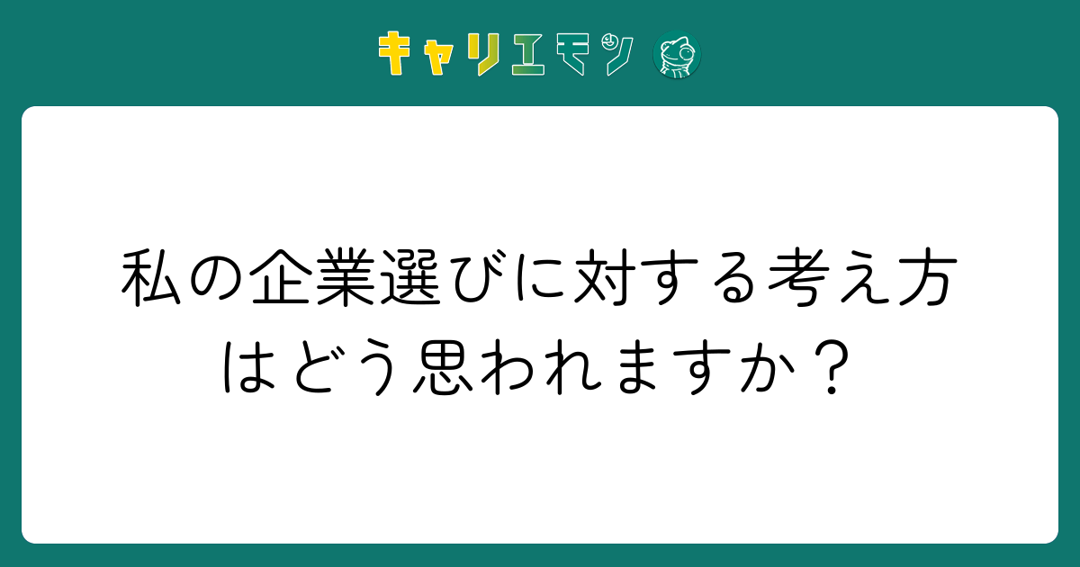 私の企業選びに対する考え方はどう思われますか？
