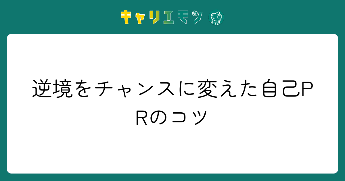 逆境をチャンスに変えた自己PRのコツ