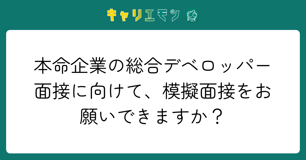 本命企業の総合デベロッパー面接に向けて、模擬面接をお願いできますか？