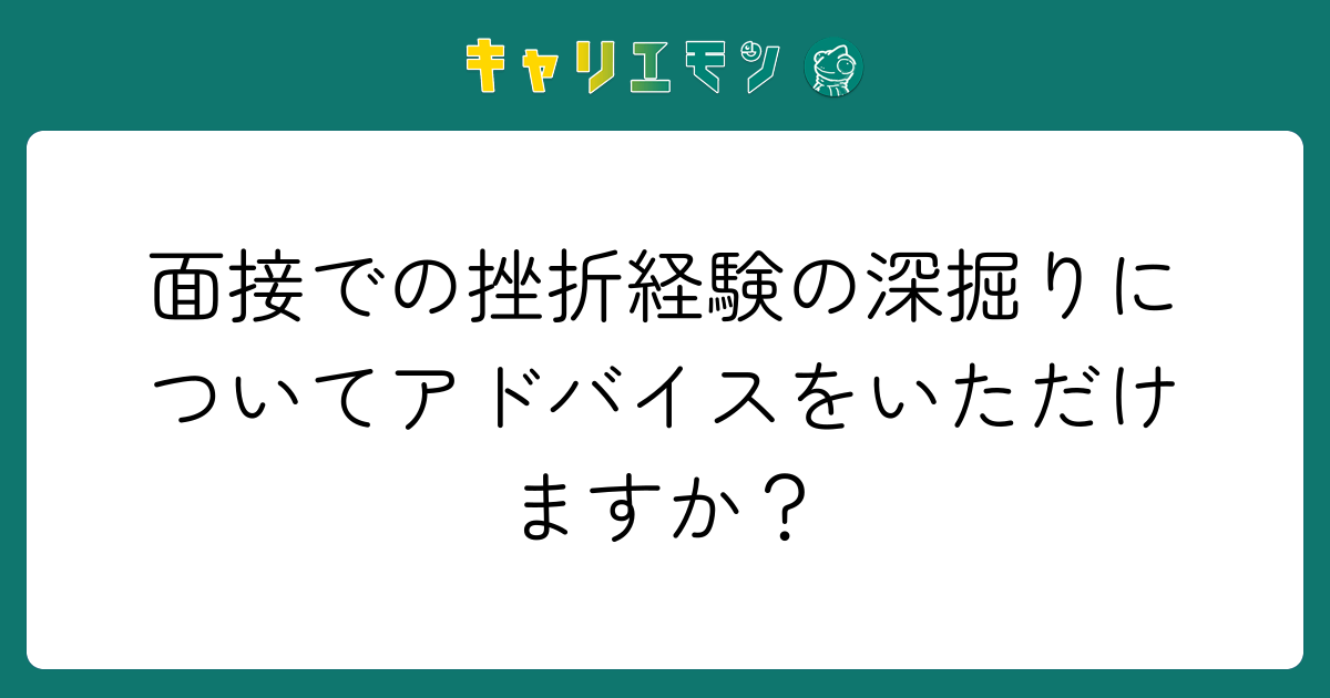 面接での挫折経験の深掘りについてアドバイスをいただけますか？
