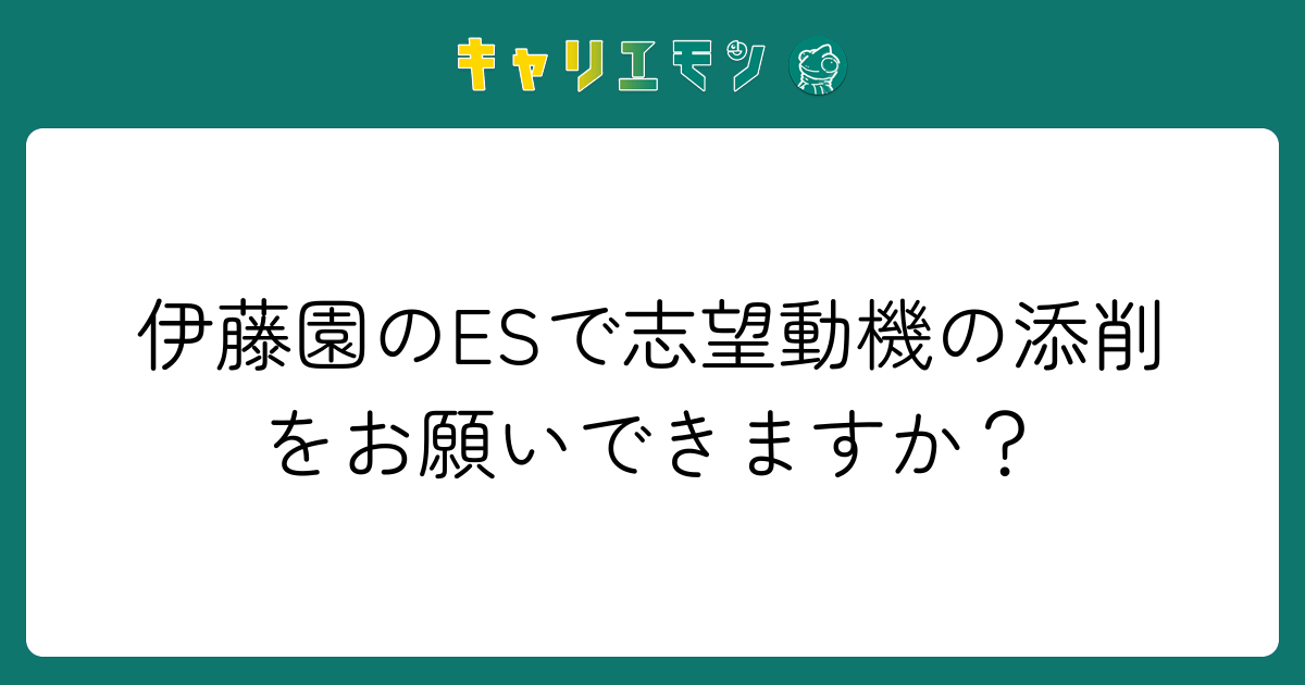 伊藤園のESで志望動機の添削をお願いできますか？