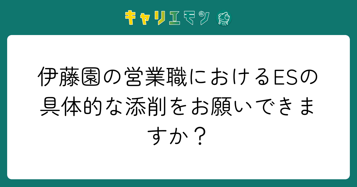 伊藤園の営業職におけるESの具体的な添削をお願いできますか？