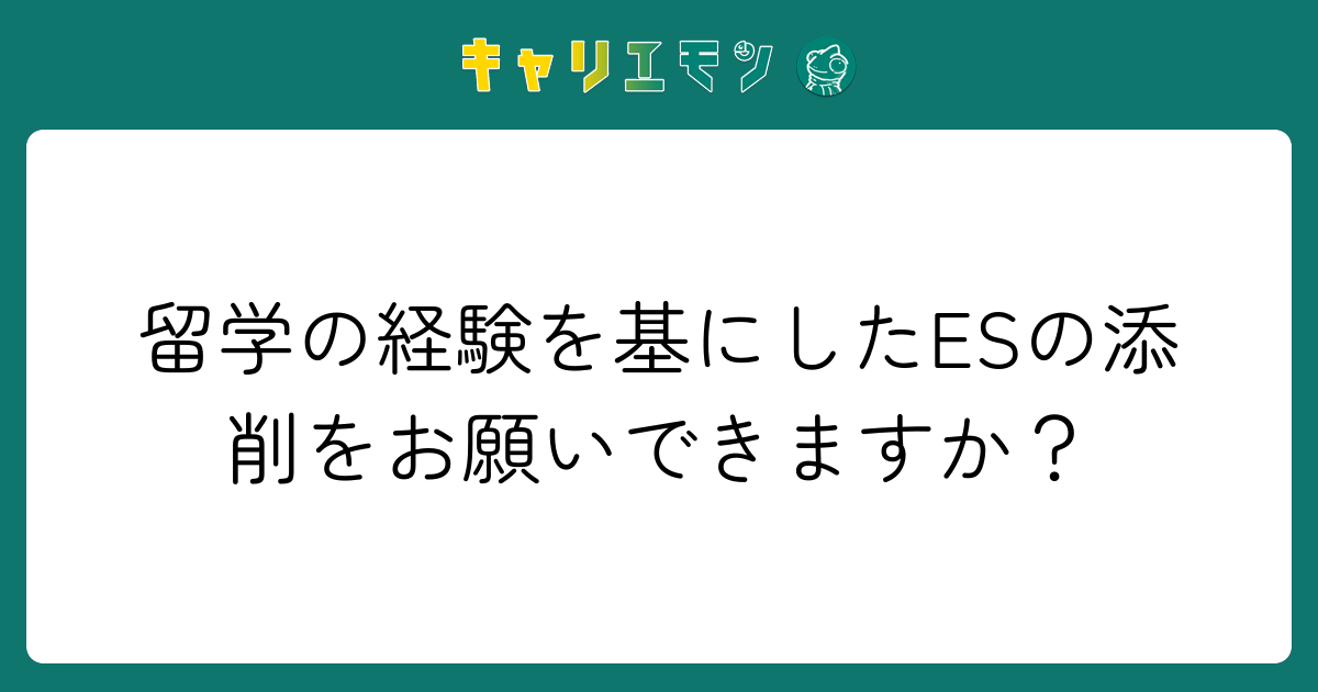 留学の経験を基にしたESの添削をお願いできますか？