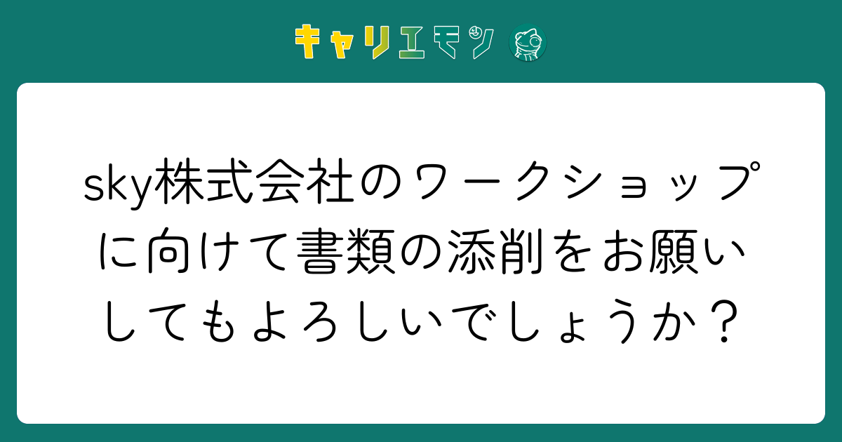 sky株式会社のワークショップに向けて書類の添削をお願いしてもよろしいでしょうか？